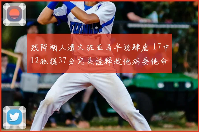 残阵湖人遭文班亚马半场肆虐 17中12独揽37分完美诠释趁他病要他命