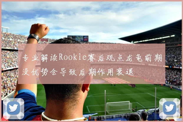 专业解读Rookie赛后观点龙龟前期没优势会导致后期作用衰退