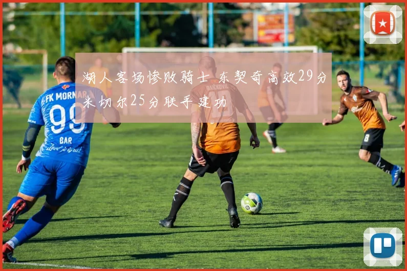 湖人客场惨败骑士 东契奇高效29分米切尔25分联手建功