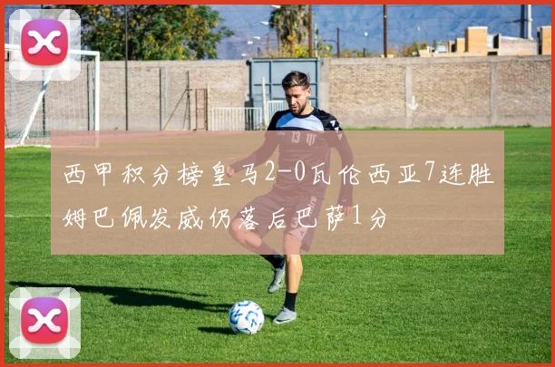 西甲积分榜皇马2-0瓦伦西亚7连胜姆巴佩发威仍落后巴萨1分