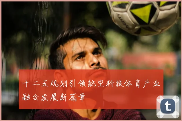 十二五规划引领航空科技体育产业融合发展新篇章