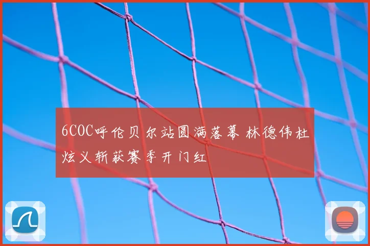 6COC呼伦贝尔站圆满落幕 林德伟杜炫义斩获赛季开门红