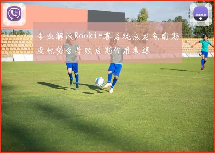 专业解读Rookie赛后观点龙龟前期没优势会导致后期作用衰退